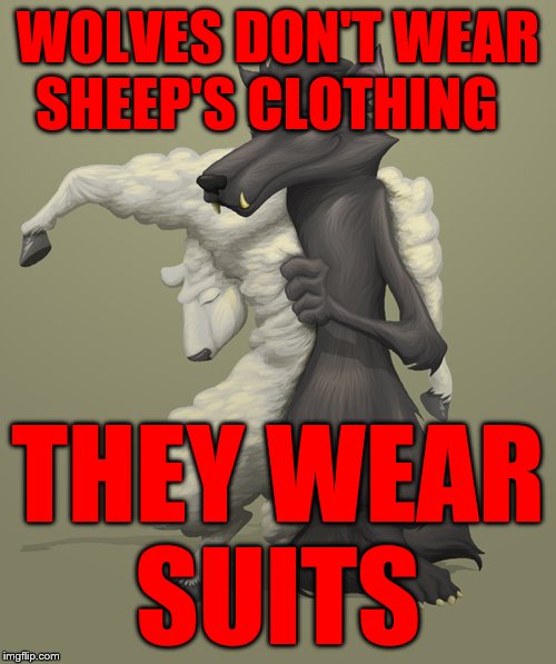 wolf in sheep clothing | WOLVES DON'T WEAR SHEEP'S CLOTHING; THEY WEAR    SUITS | image tagged in wolf in sheep clothing | made w/ Imgflip meme maker