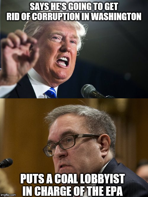 that's like hiring a robber to drive a bank truck. | SAYS HE'S GOING TO GET RID OF CORRUPTION IN WASHINGTON; PUTS A COAL LOBBYIST IN CHARGE OF THE EPA | image tagged in donald trump,memes,funny,politics | made w/ Imgflip meme maker