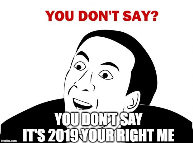 You Don't Say Meme | YOU DON'T SAY IT'S 2019 YOUR RIGHT ME | image tagged in memes,you don't say | made w/ Imgflip meme maker