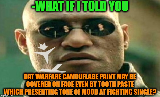 -Ignoring colours not here. | -WHAT IF I TOLD YOU; DAT WARFARE CAMOUFLAGE PAINT MAY BE COVERED ON FACE EVEN BY TOOTH PASTE WHICH PRESENTING TONE OF MOOD AT FIGHTING SINGLE? | image tagged in matrix morpheus,matrix morpheus offer,prison bars,camouflage,paint,face | made w/ Imgflip meme maker