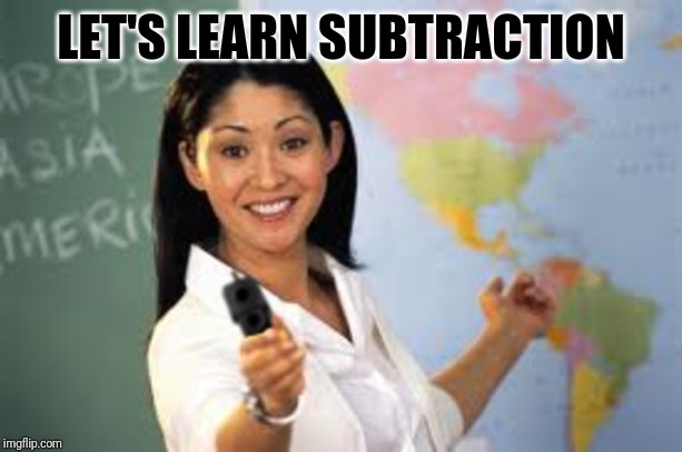 Teacher with gun | LET'S LEARN SUBTRACTION | image tagged in hot teacher with gun | made w/ Imgflip meme maker
