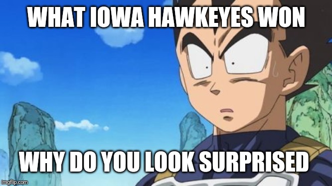 Surprized Vegeta Meme | WHAT IOWA HAWKEYES WON; WHY DO YOU LOOK SURPRISED | image tagged in memes,surprized vegeta | made w/ Imgflip meme maker