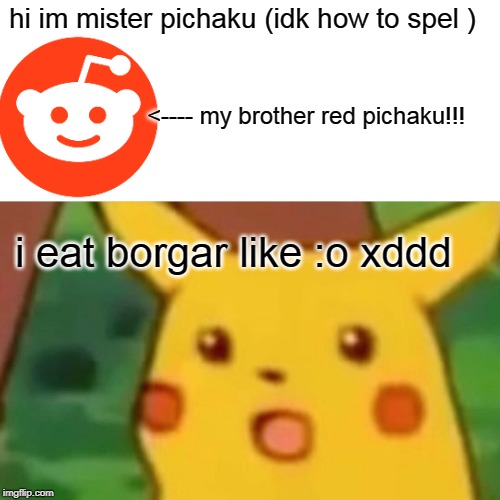 he eat like omon om no mon m | hi im mister pichaku (idk how to spel ); <---- my brother red pichaku!!! i eat borgar like :o xddd | image tagged in memes,surprised pikachu,funny,borgar | made w/ Imgflip meme maker