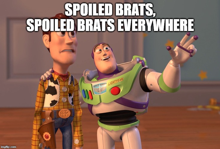 so true at least at my school | SPOILED BRATS, SPOILED BRATS EVERYWHERE | image tagged in memes,x x everywhere | made w/ Imgflip meme maker