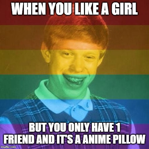 Bad Luck LGBT | WHEN YOU LIKE A GIRL; BUT YOU ONLY HAVE 1 FRIEND AND IT'S A ANIME PILLOW | image tagged in bad luck lgbt | made w/ Imgflip meme maker