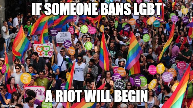 lgbt  | IF SOMEONE BANS LGBT; A RIOT WILL BEGIN | image tagged in lgbt | made w/ Imgflip meme maker