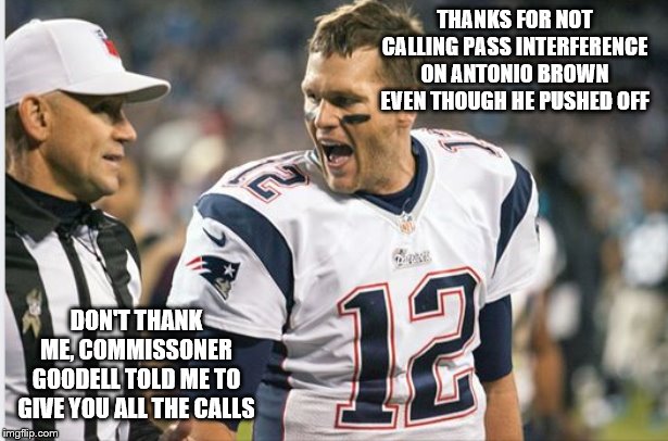 Tom Brady laughing | THANKS FOR NOT CALLING PASS INTERFERENCE ON ANTONIO BROWN EVEN THOUGH HE PUSHED OFF; DON'T THANK ME, COMMISSONER GOODELL TOLD ME TO GIVE YOU ALL THE CALLS | image tagged in tom brady laughing | made w/ Imgflip meme maker