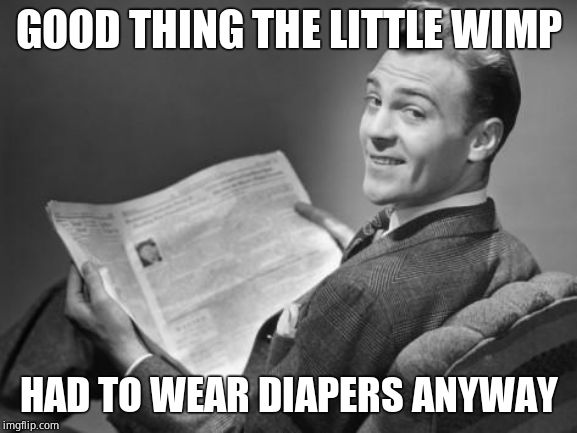 50's newspaper | GOOD THING THE LITTLE WIMP HAD TO WEAR DIAPERS ANYWAY | image tagged in 50's newspaper | made w/ Imgflip meme maker