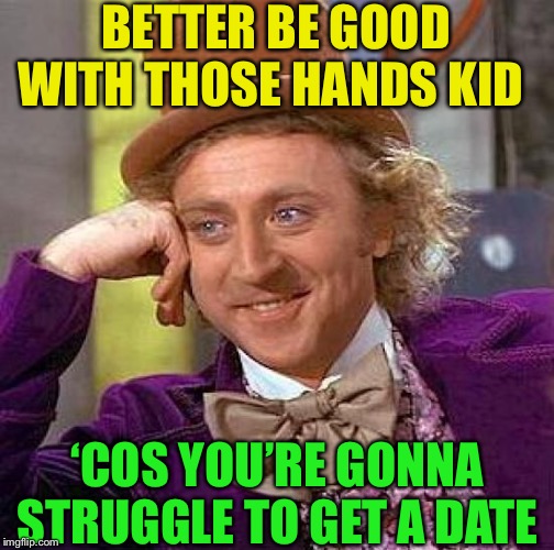 Creepy Condescending Wonka Meme | BETTER BE GOOD WITH THOSE HANDS KID ‘COS YOU’RE GONNA STRUGGLE TO GET A DATE | image tagged in memes,creepy condescending wonka | made w/ Imgflip meme maker