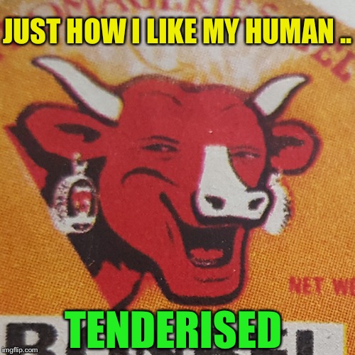 60's Laughing Cow | JUST HOW I LIKE MY HUMAN .. TENDERISED | image tagged in 60's laughing cow | made w/ Imgflip meme maker