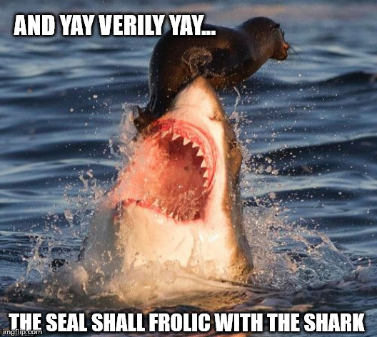 Travelonshark Meme | AND YAY VERILY YAY... THE SEAL SHALL FROLIC WITH THE SHARK | image tagged in memes,travelonshark | made w/ Imgflip meme maker