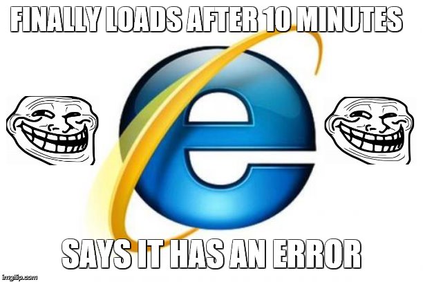 Internet Explorer | FINALLY LOADS AFTER 10 MINUTES; SAYS IT HAS AN ERROR | image tagged in memes,internet explorer | made w/ Imgflip meme maker
