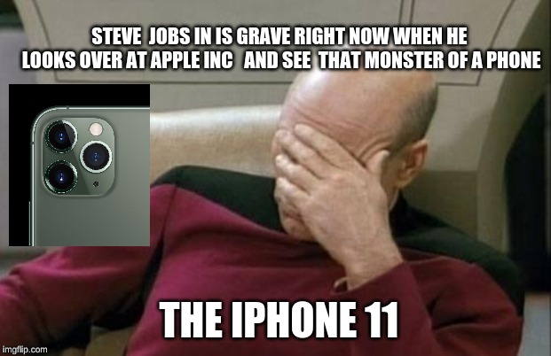 Captain Picard Facepalm | STEVE  JOBS IN IS GRAVE RIGHT NOW WHEN HE  LOOKS OVER AT APPLE INC   AND SEE  THAT MONSTER OF A PHONE; THE IPHONE 11 | image tagged in memes,captain picard facepalm | made w/ Imgflip meme maker