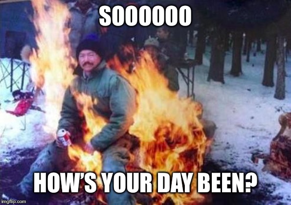 LIGAF | SOOOOOO; HOW’S YOUR DAY BEEN? | image tagged in memes,ligaf | made w/ Imgflip meme maker