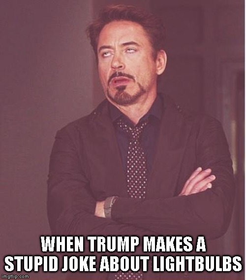 Robert Downey Jr. Wants to Take Drugs Again | WHEN TRUMP MAKES A STUPID JOKE ABOUT LIGHTBULBS | image tagged in donald trump is an idiot,trump is a moron,liar in chief,traitor,conman,impeach trump | made w/ Imgflip meme maker