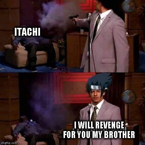 Don't worry itachi sasuke will revenge from...himself? | ITACHI; I WILL REVENGE FOR YOU MY BROTHER | image tagged in naruto,naruto joke,naruto sasuke,itachi,who killed hannibal,memes | made w/ Imgflip meme maker