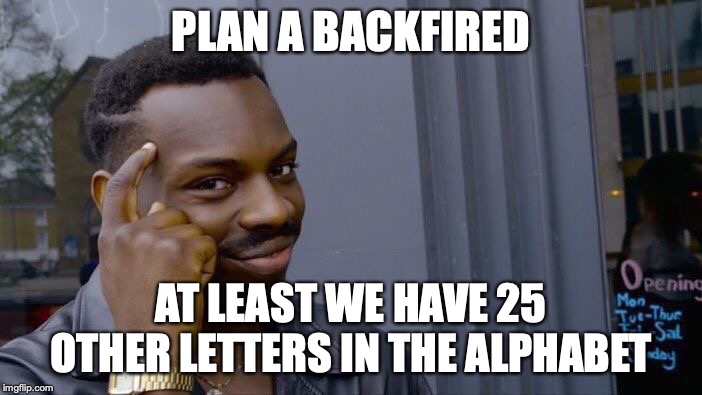 Roll Safe Think About It | PLAN A BACKFIRED; AT LEAST WE HAVE 25 OTHER LETTERS IN THE ALPHABET | image tagged in memes,roll safe think about it | made w/ Imgflip meme maker