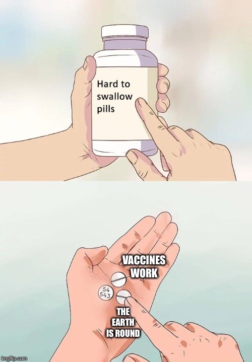 Hard To Swallow Pills | VACCINES WORK; THE EARTH IS ROUND | image tagged in memes,hard to swallow pills | made w/ Imgflip meme maker
