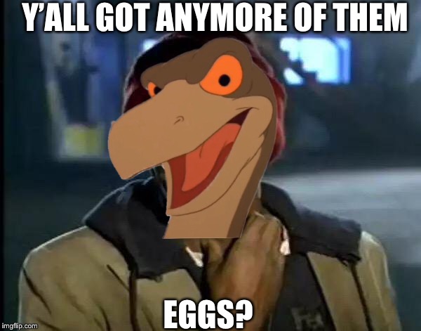 Y’all Got Any More Of That | Y’ALL GOT ANYMORE OF THEM; EGGS? | image tagged in memes,y'all got any more of that,land before time,eggs | made w/ Imgflip meme maker