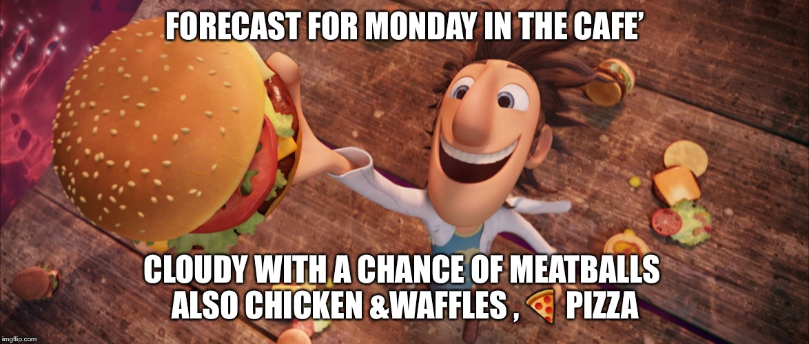 It's raining meatballs | FORECAST FOR MONDAY IN THE CAFE’; CLOUDY WITH A CHANCE OF MEATBALLS 
ALSO CHICKEN &WAFFLES , 🍕 PIZZA | image tagged in it's raining meatballs | made w/ Imgflip meme maker