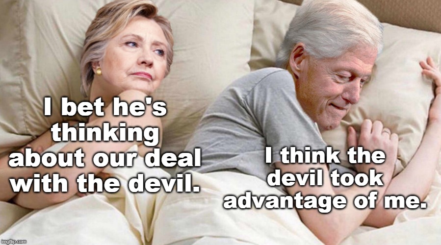 scum politicians and clinton cash. | I think the devil took advantage of me. I bet he's thinking about our deal with the devil. | image tagged in clinton corruption,evil clown,why you always lying,meme truth | made w/ Imgflip meme maker