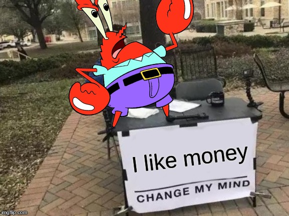 my first decent meme | I like money | image tagged in change my mind,mr krabs,money | made w/ Imgflip meme maker