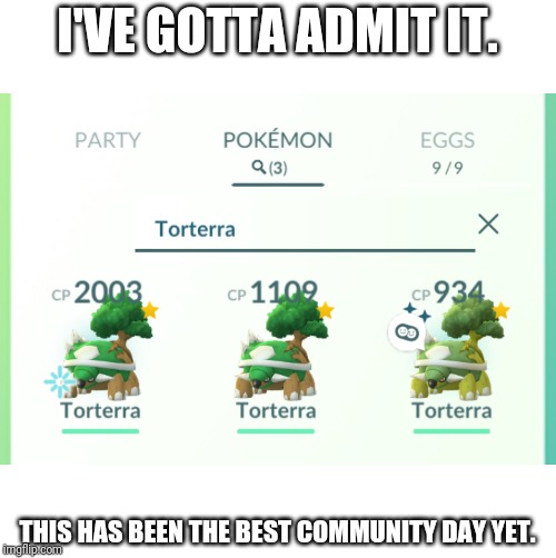 Many Torterra | I'VE GOTTA ADMIT IT. THIS HAS BEEN THE BEST COMMUNITY DAY YET. | image tagged in torterra,pokemon go community day,pokemon go | made w/ Imgflip meme maker