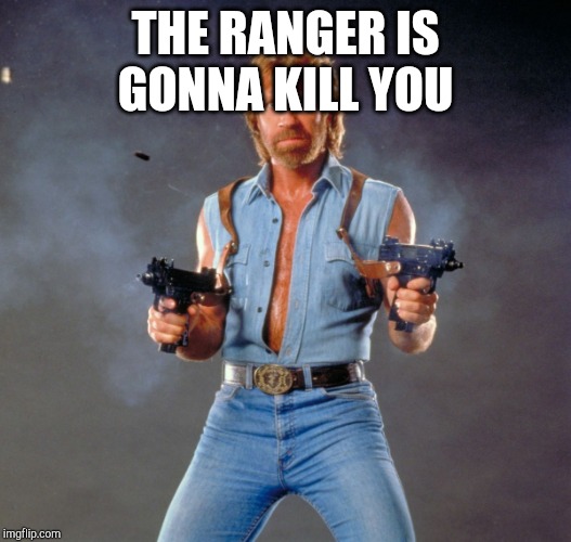THE RANGER IS GONNA KILL YOU | image tagged in memes,chuck norris guns,chuck norris | made w/ Imgflip meme maker