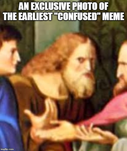  AN EXCLUSIVE PHOTO OF THE EARLIEST "CONFUSED" MEME | image tagged in funny | made w/ Imgflip meme maker