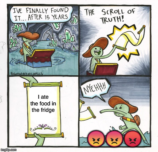 The Scroll Of Truth Meme | I ate the food in the fridge; 😠😠😡 | image tagged in memes,the scroll of truth | made w/ Imgflip meme maker