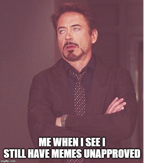 Seriously? What gives? | ME WHEN I SEE I STILL HAVE MEMES UNAPPROVED | image tagged in memes,face you make robert downey jr | made w/ Imgflip meme maker