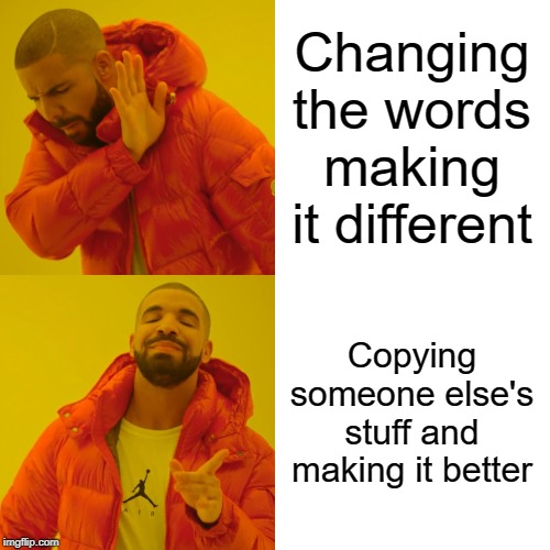 Drake Hotline Bling Meme | Changing the words making it different Copying someone else's stuff and making it better | image tagged in memes,drake hotline bling | made w/ Imgflip meme maker