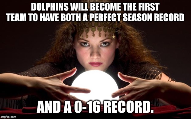 Dolphins are going for a new record and a new low | DOLPHINS WILL BECOME THE FIRST TEAM TO HAVE BOTH A PERFECT SEASON RECORD; AND A 0-16 RECORD. | image tagged in psychic with crystal ball,memes,miami dolphins,nfl football,suck,team | made w/ Imgflip meme maker