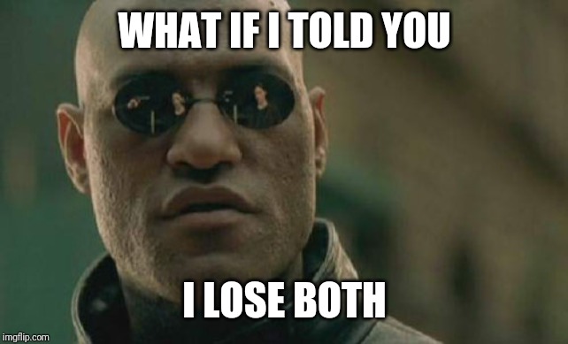 Matrix Morpheus Meme | WHAT IF I TOLD YOU I LOSE BOTH | image tagged in memes,matrix morpheus | made w/ Imgflip meme maker