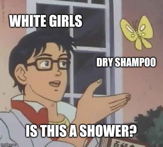 Is This A Pigeon Meme | WHITE GIRLS; DRY SHAMPOO; IS THIS A SHOWER? | image tagged in memes,is this a pigeon | made w/ Imgflip meme maker