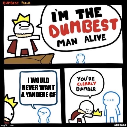 Dumbest Fella | I WOULD NEVER WANT A YANDERE GF | image tagged in dumbest fella,yandere | made w/ Imgflip meme maker