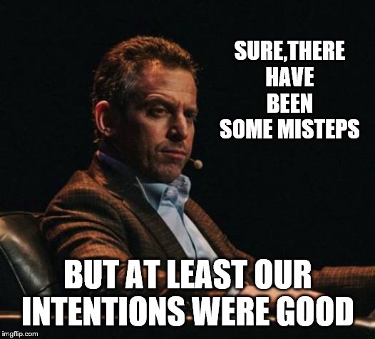 Sam Harris Eyebrow | SURE,THERE HAVE BEEN SOME MISTEPS BUT AT LEAST OUR INTENTIONS WERE GOOD | image tagged in sam harris eyebrow | made w/ Imgflip meme maker