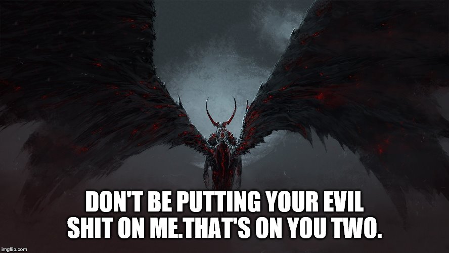 DON'T BE PUTTING YOUR EVIL SHIT ON ME.THAT'S ON YOU TWO. | made w/ Imgflip meme maker