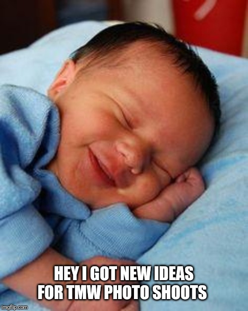 sleeping baby laughing |  HEY I GOT NEW IDEAS FOR TMW PHOTO SHOOTS | image tagged in sleeping baby laughing | made w/ Imgflip meme maker