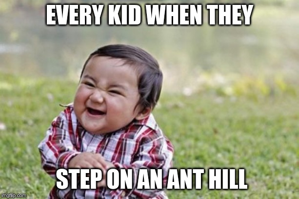 Evil Toddler Meme | EVERY KID WHEN THEY; STEP ON AN ANT HILL | image tagged in memes,evil toddler | made w/ Imgflip meme maker