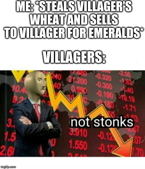 Not Stonks | ME: *STEALS VILLAGER'S WHEAT AND SELLS TO VILLAGER FOR EMERALDS*; VILLAGERS: | image tagged in not stonks | made w/ Imgflip meme maker