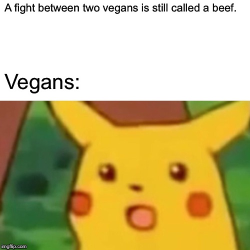 Surprised Pikachu | A fight between two vegans is still called a beef. Vegans: | image tagged in memes,surprised pikachu | made w/ Imgflip meme maker