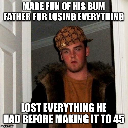 Scumbag Steve Meme | MADE FUN OF HIS BUM FATHER FOR LOSING EVERYTHING; LOST EVERYTHING HE HAD BEFORE MAKING IT TO 45 | image tagged in memes,scumbag steve | made w/ Imgflip meme maker