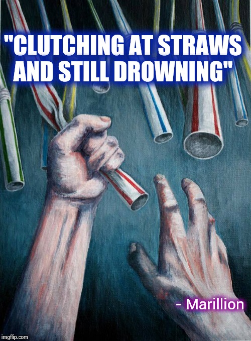 For the Democrats it's an endless cycle | "CLUTCHING AT STRAWS AND STILL DROWNING" - Marillion | image tagged in grasping at straws,accused,and everybody loses their minds,innocent,prove me wrong,leave britney alone | made w/ Imgflip meme maker