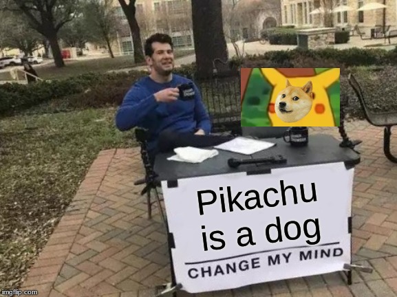 Change My Mind Meme | Pikachu is a dog | image tagged in memes,change my mind | made w/ Imgflip meme maker