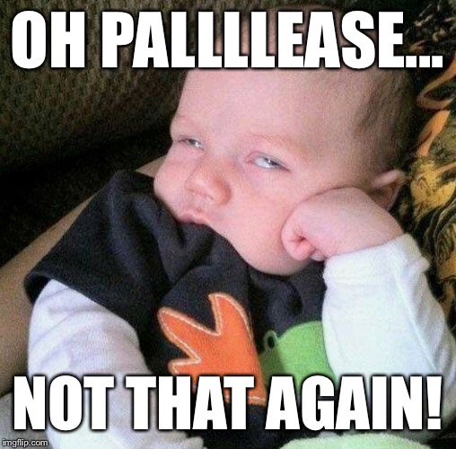 OH PALLLLEASE... NOT THAT AGAIN! | made w/ Imgflip meme maker