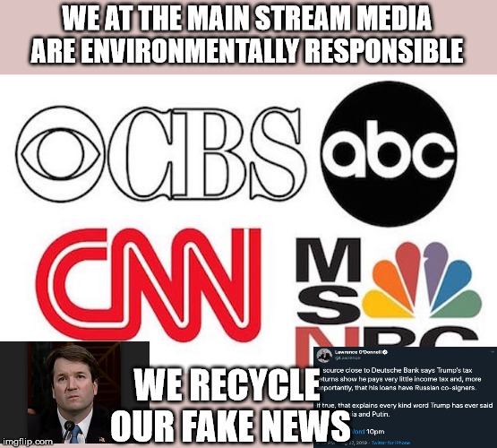 Recycled Lies | WE AT THE MAIN STREAM MEDIA ARE ENVIRONMENTALLY RESPONSIBLE; WE RECYCLE 
OUR FAKE NEWS | image tagged in recycled lies | made w/ Imgflip meme maker