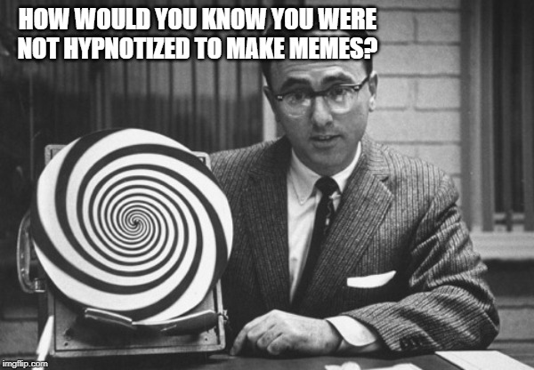 hypnotist | HOW WOULD YOU KNOW YOU WERE NOT HYPNOTIZED TO MAKE MEMES? | image tagged in hypnotist | made w/ Imgflip meme maker