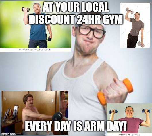 AT YOUR LOCAL DISCOUNT 24HR GYM; EVERY DAY IS ARM DAY! | made w/ Imgflip meme maker