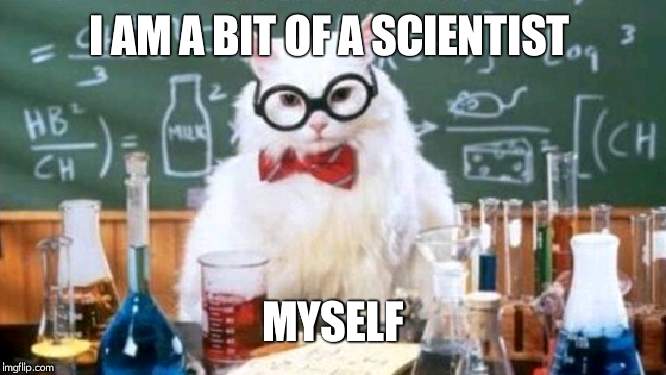 Science Cat (wider version) | I AM A BIT OF A SCIENTIST MYSELF | image tagged in science cat wider version | made w/ Imgflip meme maker